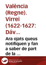 Ara ojats queus notifiquen y fan a saber de part de la S.C.R. Magestad. E per aquella De part del ... señor Don Henrique de Auila y Guzman Marques de Pobar ... Loctinent y Capita general en la present Ciutat y Regne de Valencia. Que per quant la Magestat del Rey ... nos ha remes vna Real carta, de sa Real ma fermada ... Dat. en Madrid a tretze del present mes de Juny ... del tenor seguent ... que los dueños de lugares, y los acreedores censalistas del tengan satisfacion en sus pretensiones ... | Biblioteca Virtual Miguel de Cervantes