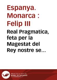 Real Pragmatica, feta per la Magestat del Rey nostre señor, sobre la reduccio dels Censals que les Ciutats, Viles Reals, Vniuersitats, y particulars del present Regne, responen a major for de setze diners per lliura, al mateix for de setze diners | Biblioteca Virtual Miguel de Cervantes