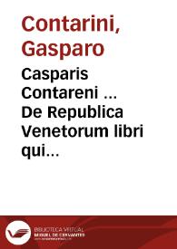 Casparis Contareni ... De Republica Venetorum libri quinque. item synopsis Reip. Venetae et alii de eadem discursus politici | Biblioteca Virtual Miguel de Cervantes