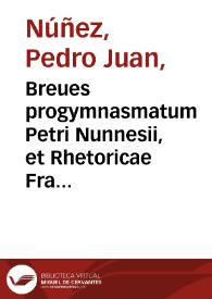 Breues progymnasmatum Petri Nunnesii, et Rhetoricae Francisci Nouellae institutiones et varijs eiusdemque artis scriptoribus | Biblioteca Virtual Miguel de Cervantes