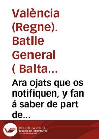 Ara ojats que os notifiquen, y fan á saber de part de la ... Reyna ... Governadora, & C. Y per aquella. De part del Illustre Don Baltasar Pardo de la Casta ... Batle general de la present Ciutat, y Regne de Valêcia, y Iutge peculiar en totes les causes de Sal, y Quema, y de totes les demes coses tocants a la Real Hazienda, y Patrimoni de sa Magestat ... Provehim, y manam, que totes les persones ... que pretenguen tenir, ò tinguen Mercès, ò Gracies ... de alguns Terços delmes ... present los Titols de les dites Gracies, y Merces ... | Biblioteca Virtual Miguel de Cervantes