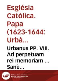 Urbanus PP. VIII. Ad perpetuam rei memoriam ... Sanè pro parte dilectorum filiorum Praepositi Generalis, ac Presbyterorû Societatis Iesu nobis nuper expositum fuit, quod ipsi proeo, quem erga bo. me. Franciscum Borgiam eiusdê Societatis, dum vixit, religiosum, ac Generalê Praepositû, gerunt deuotionis affectu, Officiû & Missam de eo recitari posse summo perè desiderãt... | Biblioteca Virtual Miguel de Cervantes