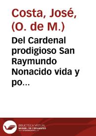 Del Cardenal prodigioso San Raymundo Nonacido vida y portentos ... : sacada de diversos autores, y en particular de las informaciones hechas en todo el Principado de Cataluña a su Canonizacion / Recopilada en esta breve relacion por ... Fr. Joseph Costa de la misma Orden, su deuoto | Biblioteca Virtual Miguel de Cervantes