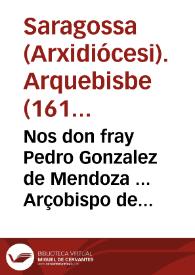 Nos don fray Pedro Gonzalez de Mendoza ... Arçobispo de Çaragoça ... A los amados nuestros los Priores, Retores ... Sabed que ... Paulo ... Papa Quinto. A instancia i suplicacion del Rei ... á mandado que se trate de la Canonizacion del ... Maestro Pedro Arbues de Epila ... | Biblioteca Virtual Miguel de Cervantes