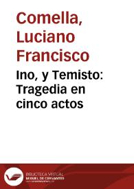 Ino, y Temisto : Tragedia en cinco actos / Por Don Luciano Francisco Comella; Representada por la Compania [sic] de Manuel Martinez en el año de 1793 | Biblioteca Virtual Miguel de Cervantes