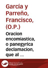 Oracion encomiastica, o panegyrica declamacion, que al ... Maestro Santo Thomas de Aquino, en la celebridad academica de las Escuelas Pias de la Ciudad de Daroca, el dia 14. de Junio de 1740 / dixo ... Fr. Francisco Garcia, y Parreño, Lector Passante ... en su ... Convento de Predicadores de la Ciudad de Tudela ... | Biblioteca Virtual Miguel de Cervantes