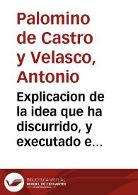 Explicacion de la idea que ha discurrido, y executado en la pintura del Prebisterio de la Iglesia Parrpquial de San Iuan del Mercado de Valencia / Don Antonio Palomino Velasco ... | Biblioteca Virtual Miguel de Cervantes