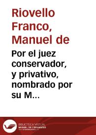 Por el juez conservador, y privativo, nombrado por su Magestad para todos los negocios, y causas pertenecientes al Real Monasterio, y Priorato de San Martin de Acoba, con inhibicion à todas las Justicias, Audiencias, y Chancillerias, y con el recurso solo al Supremo Consejo de la Camara. Sobre el Auto Ordinario de la Audiencia de Galicia, y su naturaleza, y origen. Y sobre que no pudo librarse contra lo obrado por el Juez | Biblioteca Virtual Miguel de Cervantes