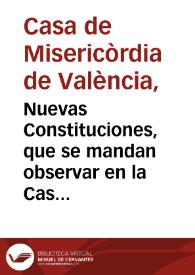 Nuevas Constituciones, que se mandan observar en la Casa, y Hospital de Nuestra Señora de la Misericordia, y todos los Santos, de esta Ciudad de Valencia | Biblioteca Virtual Miguel de Cervantes