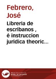 Libreria de escribanos , é instruccion juridica theorico practica de principiantes : Parte segunda dividida en tres tomos ... / corregida, mejorada, y adicionada por su autor Don Josef Febrero ...; Tomo segundo comprehensivo del juicio de inventario, y de el de particion entre la viuda, y herederos de su marido hasta reintegrarla de todos sus derechos | Biblioteca Virtual Miguel de Cervantes