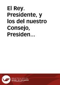 El Rey. Presidente, y los del nuestro Consejo, Presidentes, y Oydores de nuestras audiencias, y Chancillerias ... y otras qualesquier personas ... a quien lo contenido en esta mi çedula toca y atanye ... Sepades, que estando proueydo y mandado ... que los Presidentes y Oydores de las audiencias de Valladolid y Granada, no se entremetan a conocer, ni conozcan, por via de fuerça, ni en otra manera alguna, de causa processo, ni negocio tocante a la Cruzada, Bulas , y Subsidios, y Quartas, ni a las cuêtas dello ... | Biblioteca Virtual Miguel de Cervantes