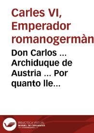 Don Carlos ... Archiduque de Austria ... Por quanto llegando el caso de que se passen cuentas à Don Joseph Cortizos, Assentista que fue de la provision de Pan, y Cevada de las Tropas de nuestroa Exercitos ... Ordenamos, y mandamos ... à todas, y qualesquiera personas, que con el mencionado Don Joseph Cortizos ... huvieren tenido contrato, ajuste, y venta de Trigo, Cevada, Habas, Avena, Algarroba, y otros generos, para abasto de nuestras Reales Tropas, presenten en nuestra Veeduria General los Resguardos, Recibos, y otros instrumentos que tuvieren de dicho Cortizos ... | Biblioteca Virtual Miguel de Cervantes