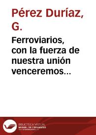 Ferroviarios, con la fuerza de nuestra unión venceremos : Sindicato Nacional Ferroviario U.G.T. / PérezGDuríaz | Biblioteca Virtual Miguel de Cervantes