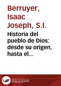 Historia del pueblo de Dios : desde su origen, hasta el nacimiento del Messias ... / escrita en el idioma francès por el Padre Isaac Joseph Berruyer de la Compañia de Jesus; y traducida al español por el Padre Antonio Espinosa de la misma Compañia segun la ultima edicion corregida y aumentada por el autor ...; I Edad, Tomo I. | Biblioteca Virtual Miguel de Cervantes