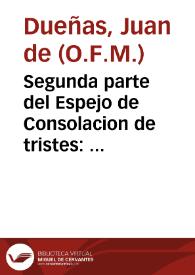 Segunda parte del Espejo de Consolacion de tristes : En el qual se veran muchas y grandes hystorias dela sagrada escriptura para consolacion de los que en esta vida padecen tribulacion ... / compuesto por fray Iuan de Dueñas ... | Biblioteca Virtual Miguel de Cervantes