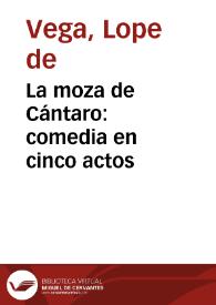 La moza de Cántaro:  comedia en cinco actos / por Fr. Lope Félix de Vega Carpio y refundida por Candido Maria Trigueros | Biblioteca Virtual Miguel de Cervantes