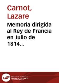 Memoria dirigida al Rey de Francia en Julio de 1814 por el Sr. Carnot, teniente general ... : Única edicion completa y correcta que contiene todas las notas del autor, las del Lince, los comentarios que han circulado secretamente con el manuscrito y las piezas justificativas | Biblioteca Virtual Miguel de Cervantes