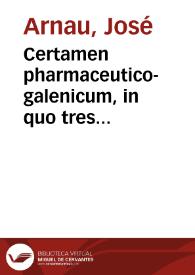 Certamen pharmaceutico-galenicum, in quo tres continentur dissertationes, circa theriacae magnae praestantiam / Auctore Josepho Arnau, in Uniuersitate Edetanorum Valentina Medicinae Doctore | Biblioteca Virtual Miguel de Cervantes