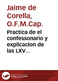 Practica de el confessonario y explicacion de las LXV proposiciones condenadas por ... Inocencio XI : su materia, los casos mas selectos de la theologia moral, su forma, vn diálogo entre el confessor y penitente ... / el Rmo. P. Fr. Jayme de Corella, Capuchino ... | Biblioteca Virtual Miguel de Cervantes