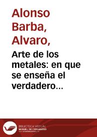 Arte de los metales : en que se enseña el verdadero beneficio de los de oro y plata por azogue ... / compuesto por Alvaro Alonso Barba; nuevamente ahora añadido con el Tratado de las antiguas minas de España   que escribió Alonso Carrillo y Laso | Biblioteca Virtual Miguel de Cervantes