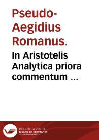 In Aristotelis Analytica priora commentum  Pseudo-Aegidius Romanus. Quaestio de potissima demonstratione reperienda  Johannes Antonius Scotius. | Biblioteca Virtual Miguel de Cervantes