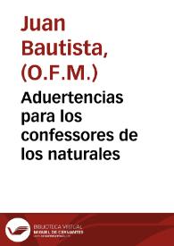 Aduertencias para los confessores de los naturales / compuestas por el Padre Fray Ioan Baptista, de la Orden del Seraphico Padre Sanct Francisco ...; primera parte. | Biblioteca Virtual Miguel de Cervantes