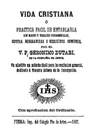 Vida cristiana ó Practica facil de entablarla con medios y verdades fundamentales contra ignorancia o descuidos comunes / por el V. P. Geronimo Dutari, de la Compañía de Jesus | Biblioteca Virtual Miguel de Cervantes