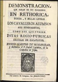 Demonstración que harán de sus progressos en Rethorica, Poesia y Bellas letras los caualleros alumnos assi seminaristas como los que cursan estas regio-públicas Escuelas de Calatayud, siendo maestro de Humanidad y Rethorica el P. Rafael Casalbón | Biblioteca Virtual Miguel de Cervantes