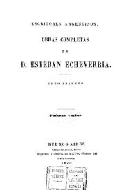 Obras completas de D. Esteban Echeverría. Tomo 1. Poemas varios [1870] / Esteban Echeverría; [compiladas por Juan María Gutiérrez] | Biblioteca Virtual Miguel de Cervantes