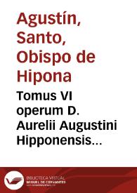 Tomus VI operum D. Aurelii Augustini Hipponensis Episcopi : continens "Tà polemika", hoc est, Decertationes aduersus haereses praecipuè Iudaeorum, Manicheorum, Priscillianistarum, Origenistarum, Arrianorum, & Iouiniani / nunc multis in locis summo studio emendatus, per Theologos Louanienses | Biblioteca Virtual Miguel de Cervantes