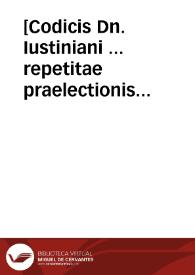 [Codicis Dn. Iustiniani ... repetitae praelectionis libri XII / Accursii commentariis ... Antonii Contii ... [annotationibus] tam ad textum quam ad glossas recens illustrati...; accesserunt his Chronici canone ab uniuerso orbe condito usque ad urbem conditam ... eodê Antonio Contio auctore...] | Biblioteca Virtual Miguel de Cervantes