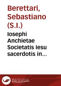 Iosephi Anchietae Societatis Iesu sacerdotis in Brasilia defuncti vita : ex iis quae de eo Petrus Roterigius Societatis Iesu ... quatuor libri lusitano idiomate collegit, aliisque monumentis fide dignis / a Sebastiano Beretario ex eadem Societate descripta | Biblioteca Virtual Miguel de Cervantes