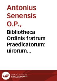 Bibliotheca Ordinis fratrum Praedicatorum : uirorum inter illos doctrina insignium nomina, & eorum quae scripto mandarunt opusculorum, titulos & argumenta complectens / authore ... Antonio Senensi, Lusitano... | Biblioteca Virtual Miguel de Cervantes