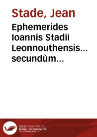 Ephemerides Ioannis Stadii Leonnouthensis... secundùm Antuerpiae longitudinem ex tabulis Prutenicis supputatae ab anno 1583, usque ad annum 1606 ... quibus schemata, & praedictiones annorum mundi & eclipsium luminarium accesserunt, auctore Francisco Iunctino Florentino... | Biblioteca Virtual Miguel de Cervantes