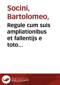 Regule cum suis ampliationibus et fallentijs e toto iure delecte... / per Bartholomeum Socinum senensem; a Do. Benedicto Vado ... iampridem postillate & correcte, nuperrimeq[ue] & denuo emendate atque ... erroribus expurgate. Permutationum Federi. de Senis. R. 1. apertissimi. C. de iudi. specialissima pro iudicatorio processu | Biblioteca Virtual Miguel de Cervantes