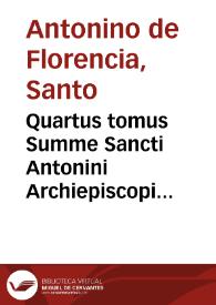 Quartus tomus Summe Sancti Antonini Archiepiscopi Florentini... : De virtute in genere eiusq[ue] natura ; De quatuor virtutibus cardinalibus ; De tribus virtutibus theologicis ; De gra[tia]e gratis datae & gratûfacientis diuino munere ; De donis spiritus sancti septenis ; De praerogatiuis Christi ferae virginis ; De Iesu seruatoris ac Mariae mysteriis... | Biblioteca Virtual Miguel de Cervantes