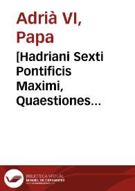 [Hadriani Sexti Pontificis Maximi, Quaestiones duodecim Quodlibeticae : his additae sunt aliae item quinq[ue] Quaestiones Quodlibeticae ... Ioannis Briardi Athensis...] | Biblioteca Virtual Miguel de Cervantes