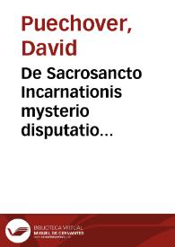 De Sacrosancto Incarnationis mysterio disputatio theologica ... proposita in ... Academia Ingolstadii ... mensis Junii, anno MDXC / praeside Mathia Mairhofer ... respondente ... Davide  Puechover... | Biblioteca Virtual Miguel de Cervantes