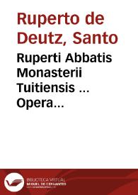 Ruperti Abbatis Monasterii Tuitiensis ... Opera duo... : In Matthaeum de gloria & honore filii hominis lib. XIII ; De glorificatione Trinitatis & processiôe spiritus sancti lib. IX | Biblioteca Virtual Miguel de Cervantes