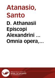 D. Athanasii Episcopi Alexandrini ... Omnia opera, quae in hunc usq[ue] diem è graeco in latinam linguam uersa sunt... / nunc recens ... recognita & excusa ... interpretes Iohannes Aretinus, Ambrosius Monachus, Angelus Politianus, Iohannes Capnion, Erasmus Roterodamus | Biblioteca Virtual Miguel de Cervantes