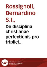 De disciplina christianae perfectionis pro triplici hominum statu incipientium, proficientium et perfectorum ex Sanctis Scripturis et Patribus libri quinque... / auctore Bernardino Rossignolio... | Biblioteca Virtual Miguel de Cervantes