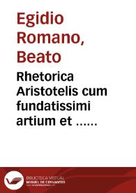 Rhetorica Aristotelis cum fundatissimi artium et ... Egidij de Roma luculentissimis cômentarijs ... necnon Alpharabij compendiosa declaratione. Addita eiusdem Aristotelis poetica cum magni Auerroys in eâdê sûma... | Biblioteca Virtual Miguel de Cervantes