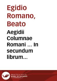 Aegidii Columnae Romani ... In secundum librum Sententiarum quaestiones ; nunc denuò excusae industria R.P.F. Angeli Rocchensis ... et eiusdem ... ab infinitis mendis vindicate, multis ... summis, citationibus, notationibus ... illustratae... ; pars prima | Biblioteca Virtual Miguel de Cervantes