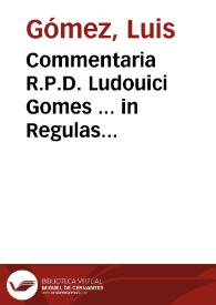 Commentaria R.P.D. Ludouici Gomes ... in Regulas Cancellariae iudiciales, quae, usu quotidiano, in Curia, & foro saepe uersantur... | Biblioteca Virtual Miguel de Cervantes