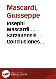 Iosephi Mascardi ... Sarzanensis ... Conclusiones omnium probationum, ac quaestionum, quae in utroque foro quotidie  versantur ... quibus canonicae, ciuiles, feudales, criminales caeteraeq[ue] materiae continentur... : volumen primum | Biblioteca Virtual Miguel de Cervantes