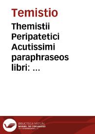 Themistii Peripatetici Acutissimi paraphraseos libri : in posteriora Aristotelis, in Physica, in libros de Anima, in Cõmêtarios de memoria & reminiscêtia, de somno & vigilia, de insomnijs, de Diuinatione per somnium / interprete Hermolao Barbaro ... Veneto... | Biblioteca Virtual Miguel de Cervantes