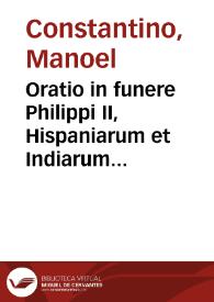 Oratio in funere Philippi II, Hispaniarum et Indiarum regis inuict. qui ab hac vita migrauit die decima tertia mensis septembris 1598... / per Emanuelem Constantinum Lusitanum... | Biblioteca Virtual Miguel de Cervantes