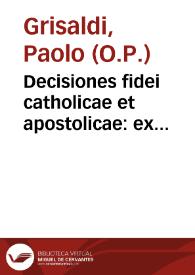 Decisiones fidei catholicae et apostolicae : ex Sanctarum Scripturarum, beatissimorum Romanorum Pontificum diplomatum, Sacrorum Conciliorum, fontibus, ac sanctorum gestis deductae... / auctore R.P.F. Paulo Grysaldo Perusino...; his adiecimus breuem Historiam Romanorum Pontificum, conciliorum, doctorum, qui contra haereses scripserunt, ac haereticorum, & idolatrarum nomina... | Biblioteca Virtual Miguel de Cervantes