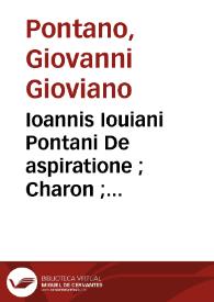 Ioannis Iouiani Pontani De aspiratione ; Charon ; Antoninus ; Actius ; Aegidius ; Asinus ; De sermone ; Belli quod Ferdinandus senior neapolitanus rex cum Ioanne Andeganiensium duce gessit... | Biblioteca Virtual Miguel de Cervantes