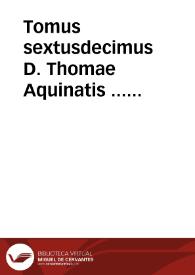 Tomus sextusdecimus D. Thomae Aquinatis ... complectens expositionem In omnes D. Pauli Apostoli Epistolas, et eiusdem Sermones, tum pro diebus dominicis, tum pro sanctorum solennitatibus... | Biblioteca Virtual Miguel de Cervantes